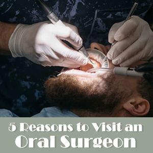 5 Reasons to Visit an Oral Surgeon