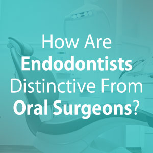 How Are Endodontists Distinctive From Oral Surgeons?