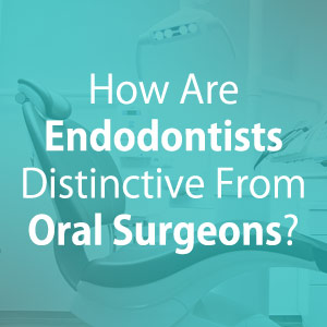 Difference: Endodontists Vs. Oral Surgeons | San Bernardino How Are Endodontists Distinctive From Oral Surgeons?